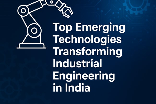 Top Emerging Technologies Transforming Industrial Engineering in India