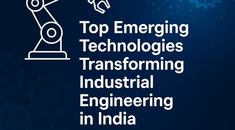 Top Emerging Technologies Transforming Industrial Engineering in India